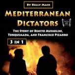 Mediterranean Dictators The Story of Benito Mussolini, Torquemada, and Francisco Pizarro, Kelly Mass