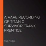 A Rare Recording of Titanic Survivor ..., Frank Prentice