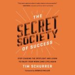 The Secret Society of Success Stop Chasing the Spotlight and Learn to Enjoy Your Work (and Life) Again, Tim Schurrer