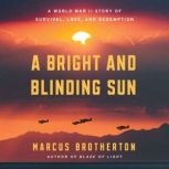 A Bright and Blinding Sun A World War II Story of Survival, Love, and Redemption, Marcus Brotherton