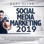 Social Media Marketing 2019: The Must Know Practical Tips and Strategies for Growing your Brand, Becoming an Influencer and Advertising your Business Using Facebook, Youtube, Twitter and Instagram, Gary Clyne