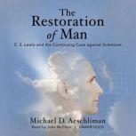 The Restoration of Man C. S. Lewis and the Continuing Case against Scientism, Michael D. Aeschliman