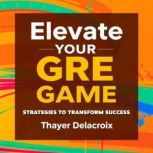 Elevate Your GRE Game Strategies to ..., Thayer Delacroix