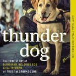 Thunder Dog The True Story of a Blind Man, His Guide Dog, and the Triumph of Trust at Ground Zero, Michael Hingson