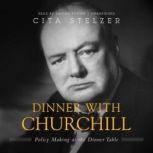 Dinner with Churchill Policy-Making at the Dinner Table, Cita Stelzer