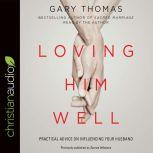 Loving Him Well Practical Advice on Influencing Your Husband, Gary Thomas