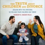 The Truth About Children and Divorce, PhD Emery