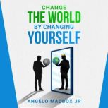 Change The World By Changing Yourself..., ANGELO MADDOX Jr.