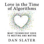 Love in the Time of Algorithms What TechnologyDoes to Meeting and Mating, Dan Slater
