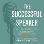 The Successful Speaker Five Steps for Booking Gigs, Getting Paid, and Building Your Platform, Grant Baldwin