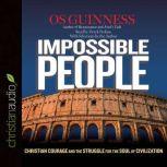 Impossible People Christian Courage and the Struggle for the Soul of Civilization, Os Guinness