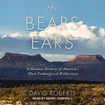 The Bears Ears A Human History of America's Most Endangered Wilderness, David Roberts