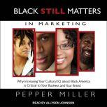 Black STILL Matters in Marketing Why Increasing Your Cultural IQ about Black America is Critical to Your Business and Your Brand, Pepper Miller