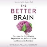 The Better Brain Overcome Anxiety, Combat Depression, and Reduce ADHD and Stress with Nutrition, Bonnie J. Kaplan