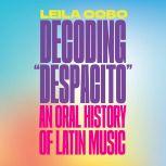 Decoding Despacito An Oral History of Latin Music, Leila Cobo