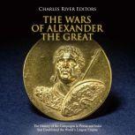Wars of Alexander the Great, The The..., Charles River Editors