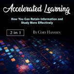 Accelerated Learning How You Can Retain Information and Study More Effectively, Cory Hanssen