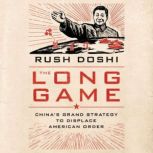 The Long Game China's Grand Strategy to Displace American Order, Rush Doshi