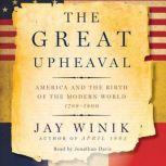 The Great Upheaval America and the Birth of the Modern World, 1788-1800, Jay Winik