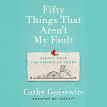 Fifty Things That Aren't My Fault Essays from the Grown-up Years, Cathy Guisewite