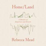 Home/Land A Memoir of Departure and Return, Rebecca Mead