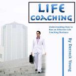 Life Coaching Understanding How to Run an Effective Life Coaching Business, Derreck Young