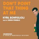 Dont Point That Thing at Me A Charles Mortdecai Mystery, Kyril Bonfiglioli