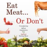 Eat Meat... or Don't Considering the Moral Arguments For and Against Eating Meat, Bo Bennett, PhD