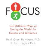 Focus Use Different Ways of Seeing the World for Success and Influence, Heidi Grant Halvorson