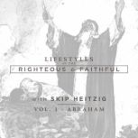 Abraham Lifestyles of the Righteous and Faithful, Vol. 1, Skip Heitzig