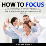How to Focus The Ultimate Guide to F..., Trina Marlowe