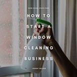 How to Start a Window Cleaning Busine..., Johnny Nelson