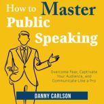 How to Master Public Speaking, Danny Carlson
