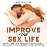 Improve your Sex Life (Re)discover Your Sexual Intelligence, Angela Star