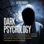 Dark Psychology How to Analyze People, Read Body Language and Defend Yourself from Persuasion Techniques and Toxic People, Alfred Borden