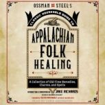 Ossman & Steel's Classic Household Guide to Appalachian Folk Healing A Collection of Old Time Remedies, Charms, and Spells, Jake Richards