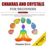 Chakras And Crystals For Beginners - 2 Books In 1 The Complete Guide To Balance Your Chakras, Heal Your Body And Discover The Healing Power Of Crystals, Dominic Reeve