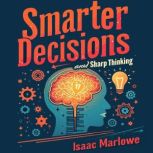 Smarter Decisions and Sharp Thinking..., Isaac Marlowe