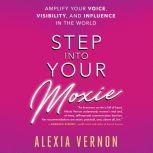 Step Into Your Moxie A Holistic Approach to Amplify Your Voice, Visibility, and Influence in the World, Alexia Vernon