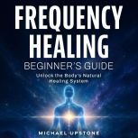 Frequency Healing Beginners Guide, Michael Upstone