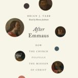 After Emmaus How the Church Fulfills the Mission of Christ, Brian J. Tabb