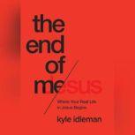 The End of Me Where Real Life in the Upside-Down Ways of Jesus Begins, Kyle Idleman