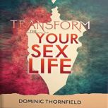 Transform Your Sex Life Discover the..., Dominic Thornfield