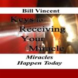Keys to Receiving Your Miracle, Bill Vincent