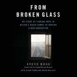 From Broken Glass My Story of Finding Hope in Hitler's Death Camps to Inspire a New Generation, Steve Ross