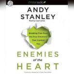 Enemies of the Heart Breaking Free from the Four Emotions That Control You, Andy Stanley
