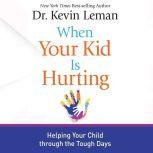 When Your Kid Is Hurting Helping Your Child Through Tough Times, Kevin Leman