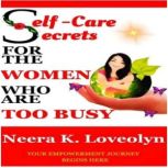 Self  Care Secrets For The Women Who..., Neera K. Loveolyn