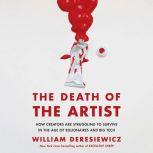 The Death of the Artist How Creators Are Struggling to Survive in the Age of Billionaires and Big Tech, William Deresiewicz