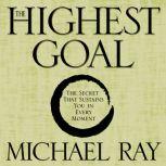 The Highest Goal The Secret That Sustains You in Every Moment, Michael Ray